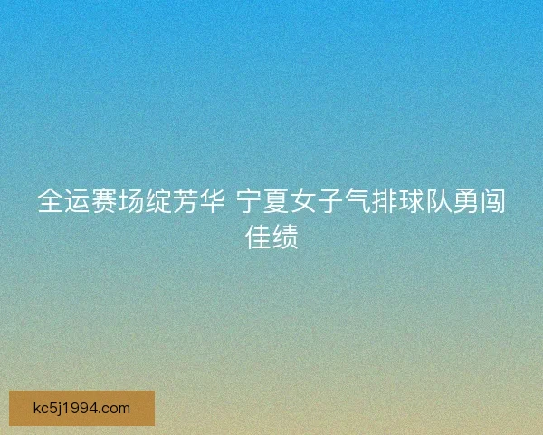 全运赛场绽芳华 宁夏女子气排球队勇闯佳绩