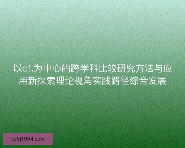 以cf.为中心的跨学科比较研究方法与应用新探索理论视角实践路径综合发展
