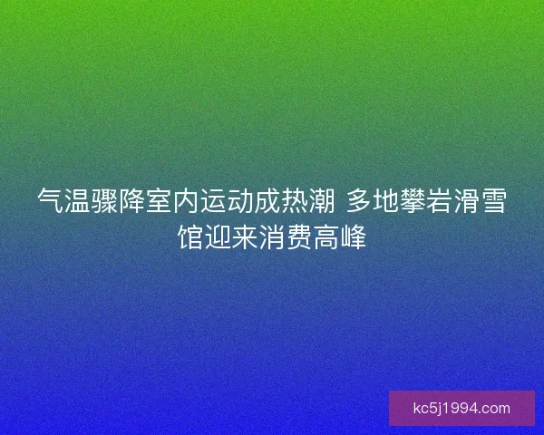 气温骤降室内运动成热潮 多地攀岩滑雪馆迎来消费高峰